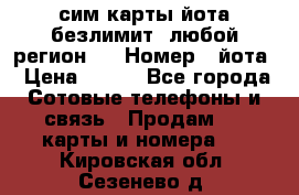 сим-карты йота безлимит (любой регион ) › Номер ­ йота › Цена ­ 900 - Все города Сотовые телефоны и связь » Продам sim-карты и номера   . Кировская обл.,Сезенево д.